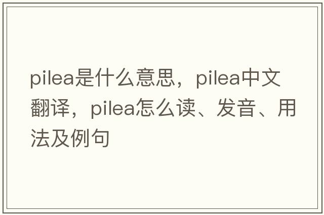 Pilea是什么意思，Pilea中文翻譯，Pilea怎么讀、發(fā)音、用法及例句