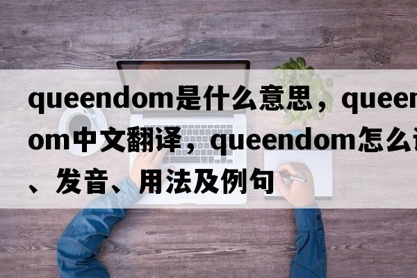 queendom是什么意思，queendom中文翻譯，queendom怎么讀、發(fā)音、用法及例句