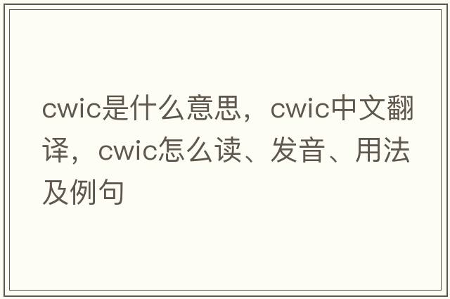 CWIC是什么意思，CWIC中文翻譯，CWIC怎么讀、發(fā)音、用法及例句