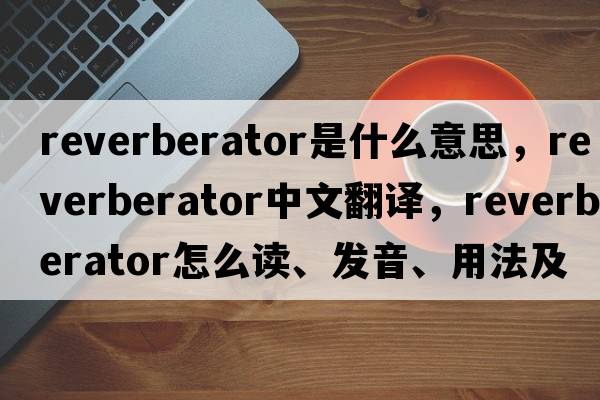 reverberator是什么意思，reverberator中文翻譯，reverberator怎么讀、發(fā)音、用法及例句