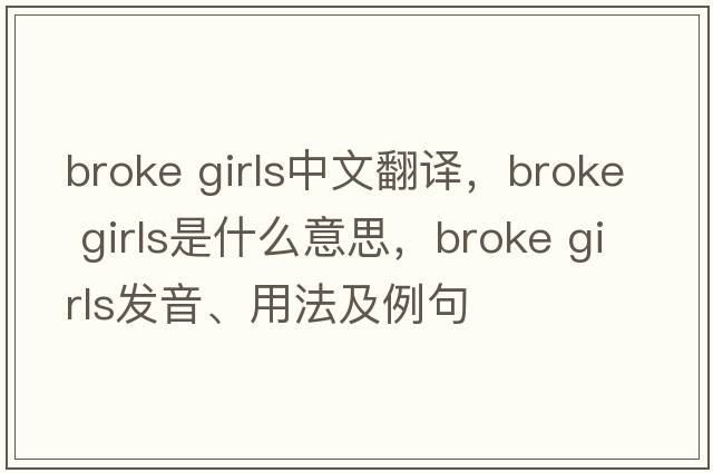broke girls中文翻譯，broke girls是什么意思，broke girls發(fā)音、用法及例句
