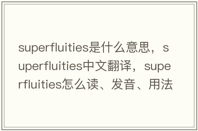 superfluities是什么意思，superfluities中文翻譯，superfluities怎么讀、發(fā)音、用法及例句