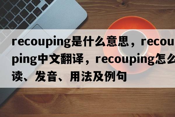 recouping是什么意思，recouping中文翻譯，recouping怎么讀、發(fā)音、用法及例句