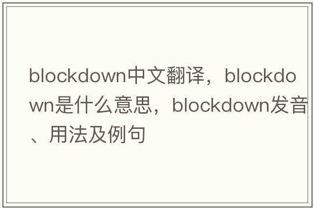 blockdown中文翻譯，blockdown是什么意思，blockdown發(fā)音、用法及例句