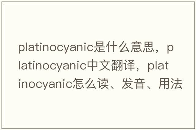 platinocyanic是什么意思，platinocyanic中文翻譯，platinocyanic怎么讀、發(fā)音、用法及例句