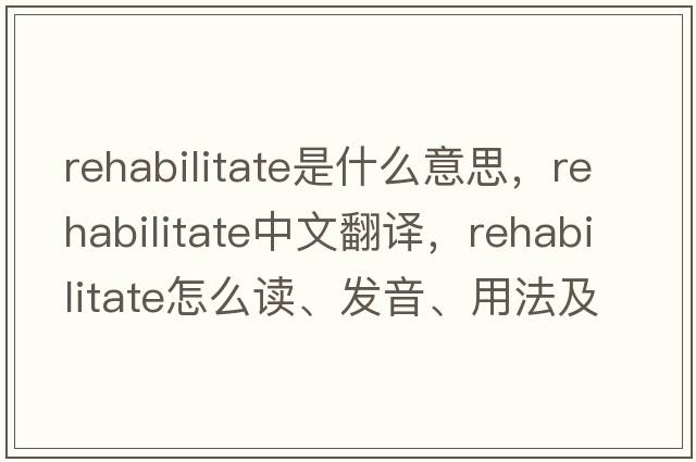 rehabilitate是什么意思，rehabilitate中文翻譯，rehabilitate怎么讀、發(fā)音、用法及例句