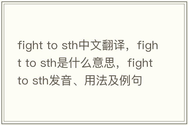 fight to sth中文翻譯，fight to sth是什么意思，fight to sth發(fā)音、用法及例句