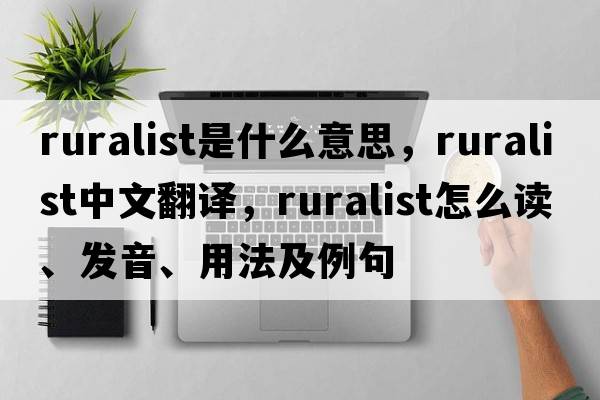 ruralist是什么意思，ruralist中文翻譯，ruralist怎么讀、發(fā)音、用法及例句