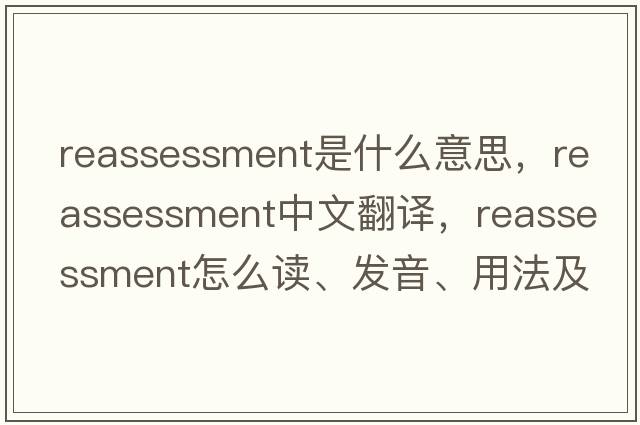 reassessment是什么意思，reassessment中文翻譯，reassessment怎么讀、發(fā)音、用法及例句