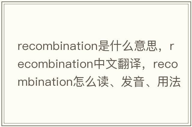 recombination是什么意思，recombination中文翻譯，recombination怎么讀、發(fā)音、用法及例句