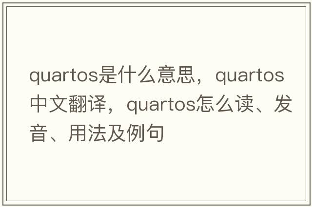 quartos是什么意思，quartos中文翻譯，quartos怎么讀、發(fā)音、用法及例句