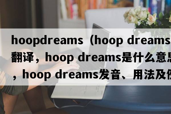hoopdreams（hoop dreams中文翻譯，hoop dreams是什么意思，hoop dreams發(fā)音、用法及例句）