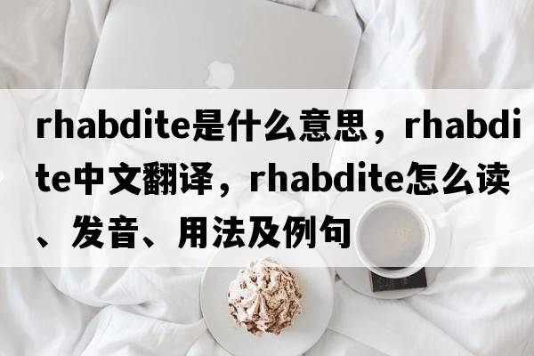 rhabdite是什么意思，rhabdite中文翻譯，rhabdite怎么讀、發(fā)音、用法及例句