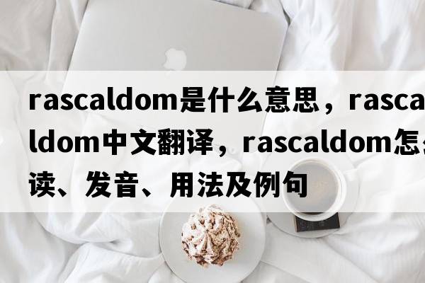 rascaldom是什么意思，rascaldom中文翻譯，rascaldom怎么讀、發(fā)音、用法及例句