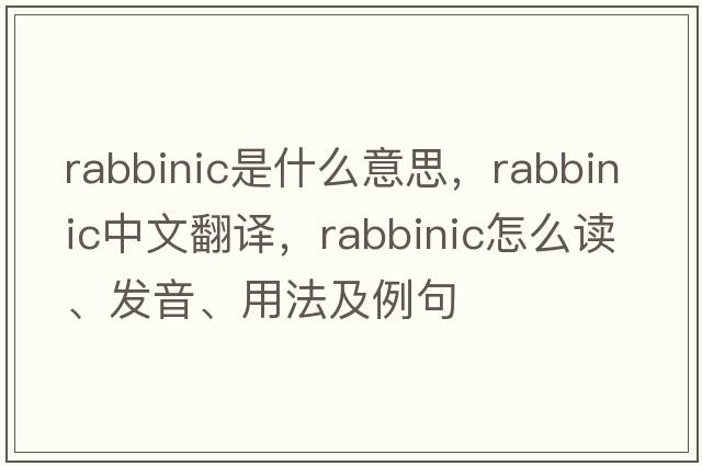 rabbinic是什么意思，rabbinic中文翻譯，rabbinic怎么讀、發(fā)音、用法及例句