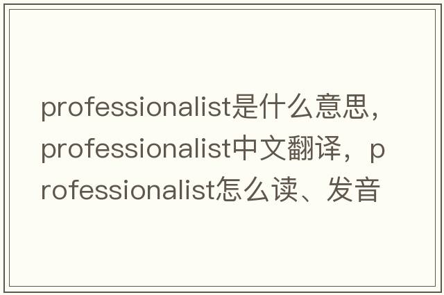 professionalist是什么意思，professionalist中文翻譯，professionalist怎么讀、發(fā)音、用法及例句