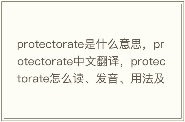 protectorate是什么意思，protectorate中文翻譯，protectorate怎么讀、發(fā)音、用法及例句