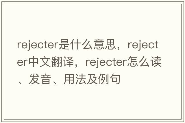 rejecter是什么意思，rejecter中文翻譯，rejecter怎么讀、發(fā)音、用法及例句