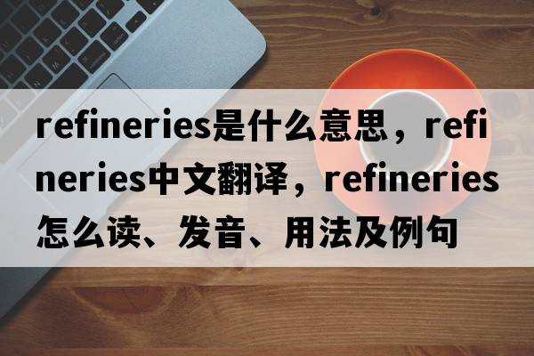 refineries是什么意思，refineries中文翻譯，refineries怎么讀、發(fā)音、用法及例句
