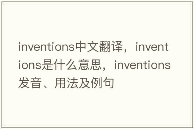 inventions中文翻譯，inventions是什么意思，inventions發(fā)音、用法及例句