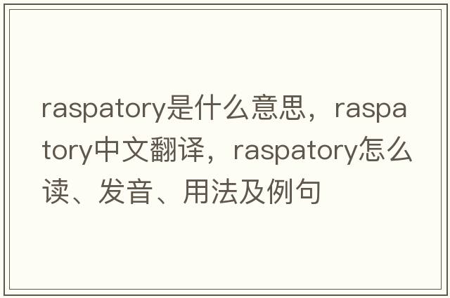 raspatory是什么意思，raspatory中文翻譯，raspatory怎么讀、發(fā)音、用法及例句