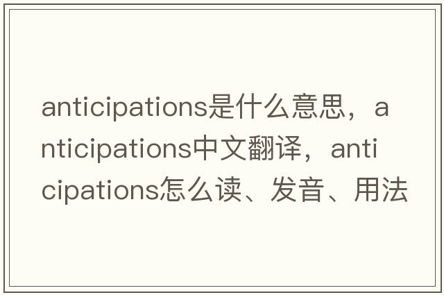 anticipations是什么意思，anticipations中文翻譯，anticipations怎么讀、發(fā)音、用法及例句