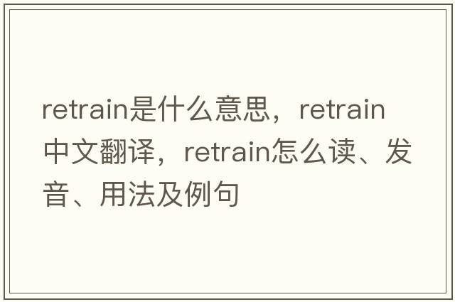retrain是什么意思，retrain中文翻譯，retrain怎么讀、發(fā)音、用法及例句