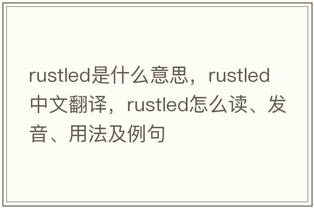 rustled是什么意思，rustled中文翻譯，rustled怎么讀、發(fā)音、用法及例句