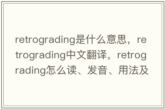 retrograding是什么意思，retrograding中文翻譯，retrograding怎么讀、發(fā)音、用法及例句