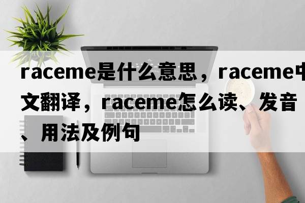 raceme是什么意思，raceme中文翻譯，raceme怎么讀、發(fā)音、用法及例句