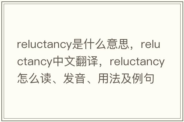 reluctancy是什么意思，reluctancy中文翻譯，reluctancy怎么讀、發(fā)音、用法及例句