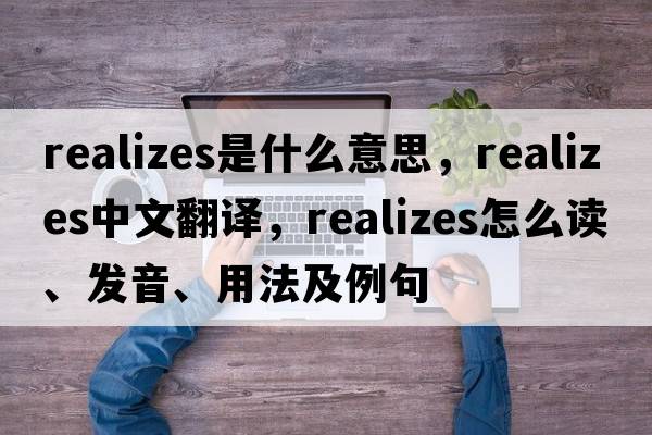 realizes是什么意思，realizes中文翻譯，realizes怎么讀、發(fā)音、用法及例句