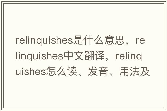 relinquishes是什么意思，relinquishes中文翻譯，relinquishes怎么讀、發(fā)音、用法及例句