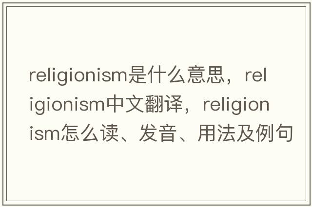 religionism是什么意思，religionism中文翻譯，religionism怎么讀、發(fā)音、用法及例句