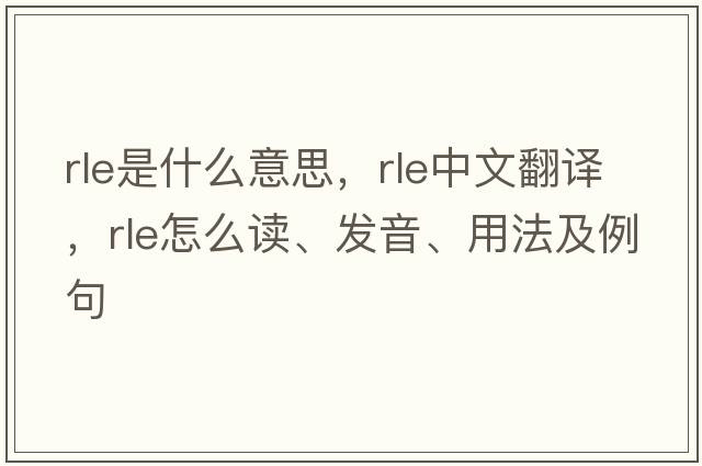 rle是什么意思，rle中文翻譯，rle怎么讀、發(fā)音、用法及例句