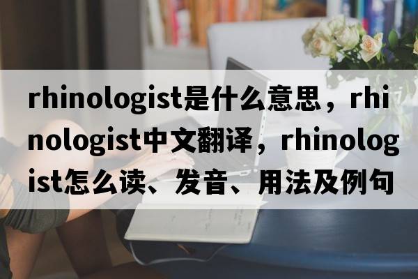 rhinologist是什么意思，rhinologist中文翻譯，rhinologist怎么讀、發(fā)音、用法及例句