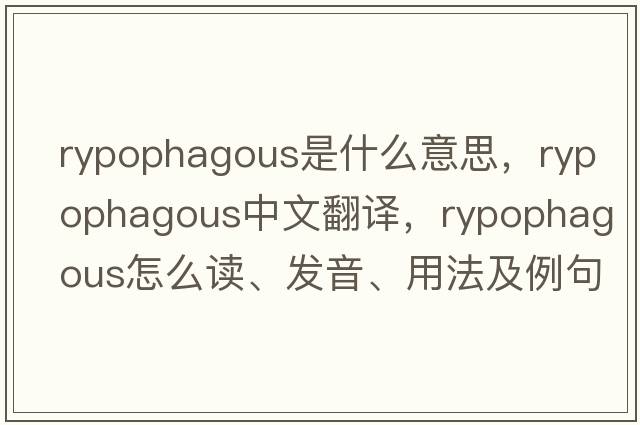 rypophagous是什么意思，rypophagous中文翻譯，rypophagous怎么讀、發(fā)音、用法及例句
