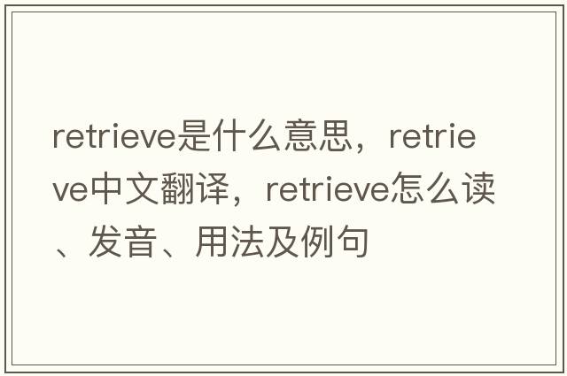 retrieve是什么意思，retrieve中文翻譯，retrieve怎么讀、發(fā)音、用法及例句