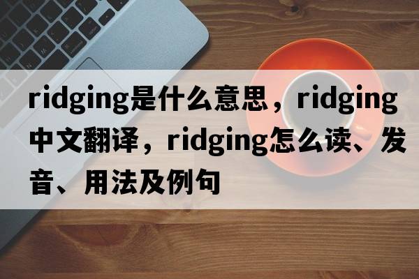 ridging是什么意思，ridging中文翻譯，ridging怎么讀、發(fā)音、用法及例句