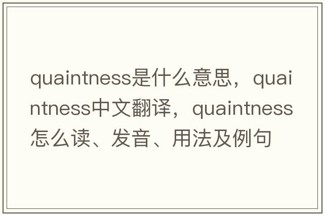 quaintness是什么意思，quaintness中文翻譯，quaintness怎么讀、發(fā)音、用法及例句