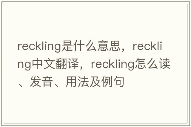 reckling是什么意思，reckling中文翻譯，reckling怎么讀、發(fā)音、用法及例句