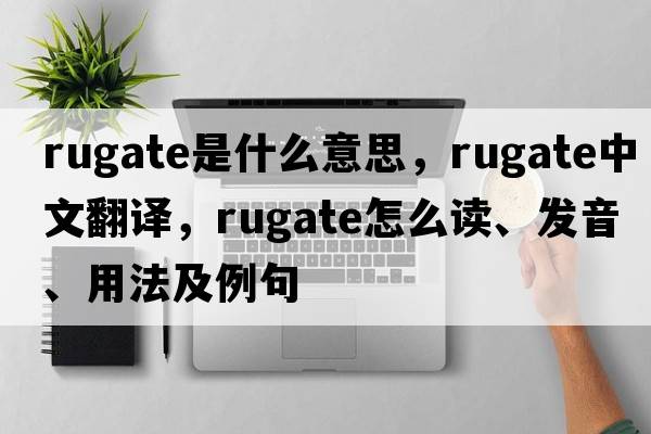 rugate是什么意思，rugate中文翻譯，rugate怎么讀、發(fā)音、用法及例句