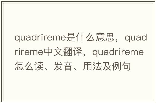 quadrireme是什么意思，quadrireme中文翻譯，quadrireme怎么讀、發(fā)音、用法及例句