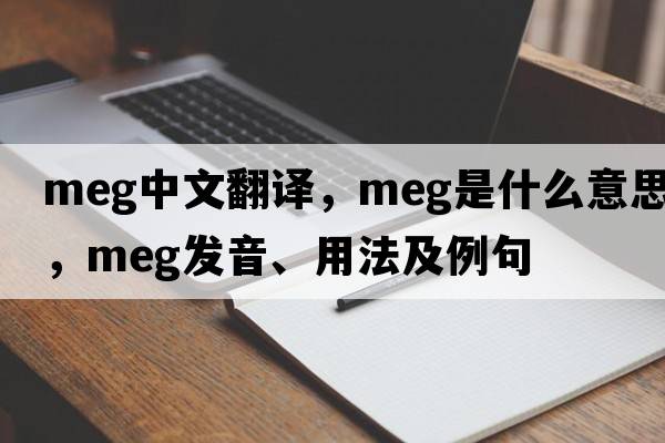 meg中文翻譯，meg是什么意思，meg發(fā)音、用法及例句