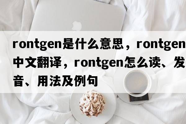 rontgen是什么意思，rontgen中文翻譯，rontgen怎么讀、發(fā)音、用法及例句