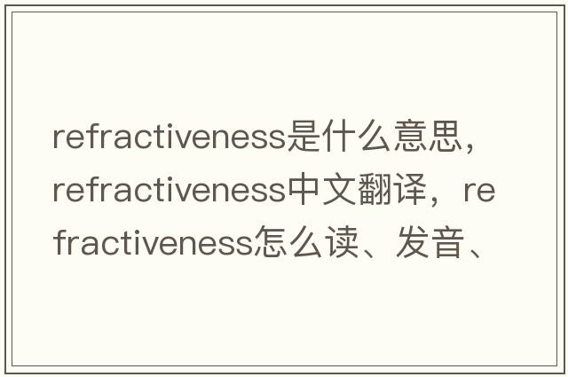 refractiveness是什么意思，refractiveness中文翻譯，refractiveness怎么讀、發(fā)音、用法及例句