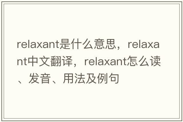 relaxant是什么意思，relaxant中文翻譯，relaxant怎么讀、發(fā)音、用法及例句