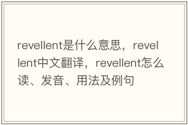 revellent是什么意思，revellent中文翻譯，revellent怎么讀、發(fā)音、用法及例句