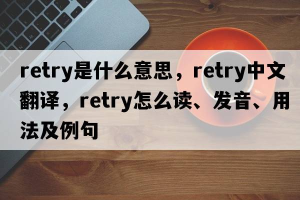 retry是什么意思，retry中文翻譯，retry怎么讀、發(fā)音、用法及例句