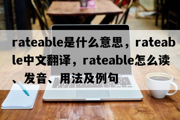rateable是什么意思，rateable中文翻譯，rateable怎么讀、發(fā)音、用法及例句